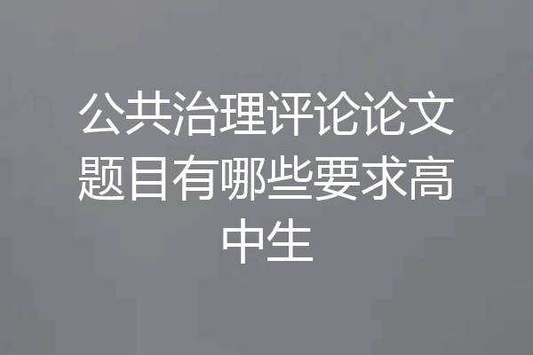 公共治理评论论文题目有哪些要求高中生