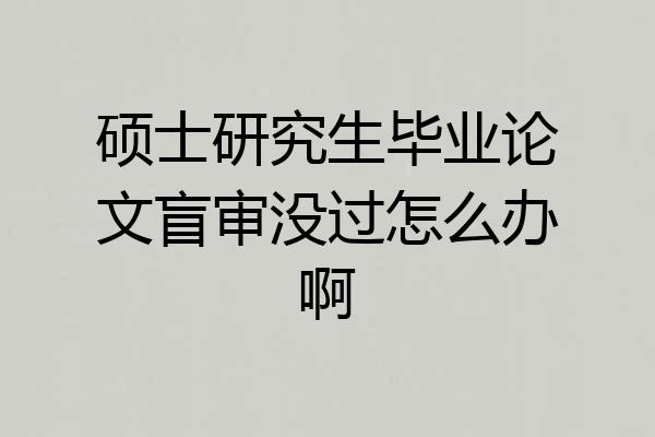 硕士研究生毕业论文盲审没过怎么办啊