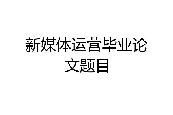 新媒体运营毕业论文题目