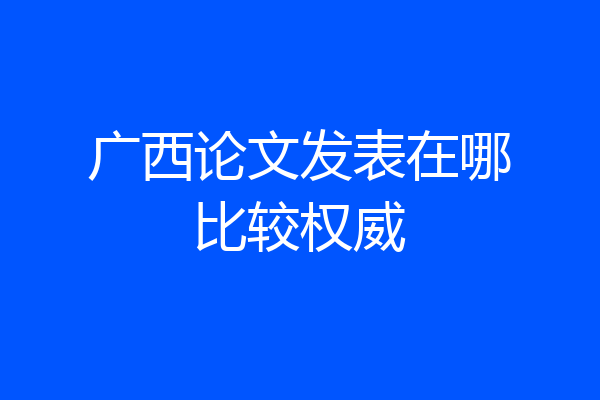 广西论文发表在哪比较权威