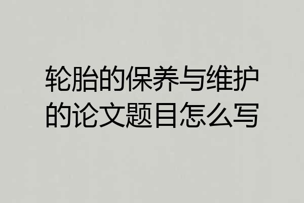 轮胎的保养与维护的论文题目怎么写