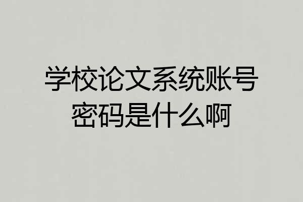 学校论文系统账号密码是什么啊