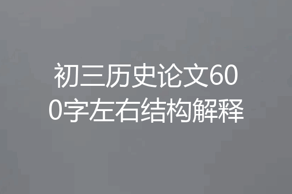 初三历史论文600字左右结构解释