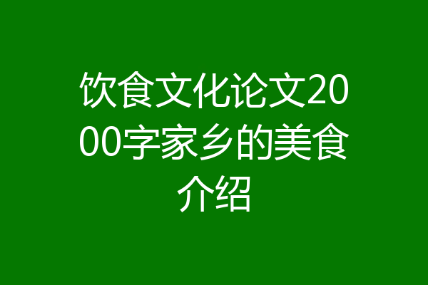 饮食文化论文2000字家乡的美食介绍