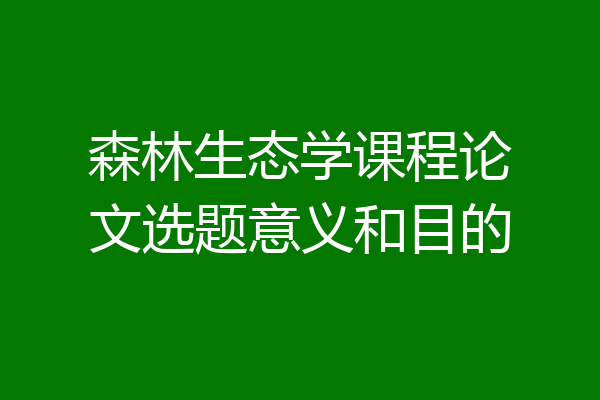 森林生态学课程论文选题意义和目的