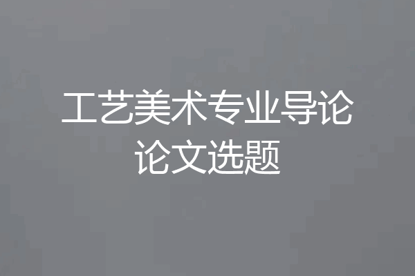 工艺美术专业导论论文选题