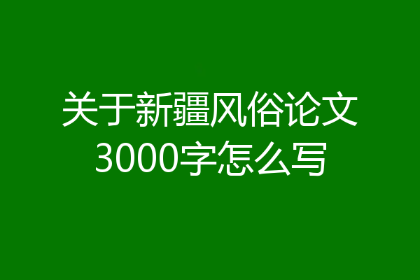 关于新疆风俗论文3000字怎么写