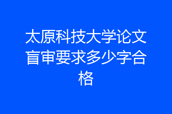 太原科技大学论文盲审要求多少字合格