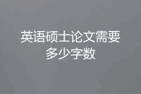 英语硕士论文需要多少字数