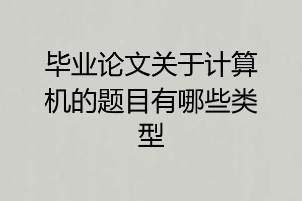 毕业论文关于计算机的题目有哪些类型