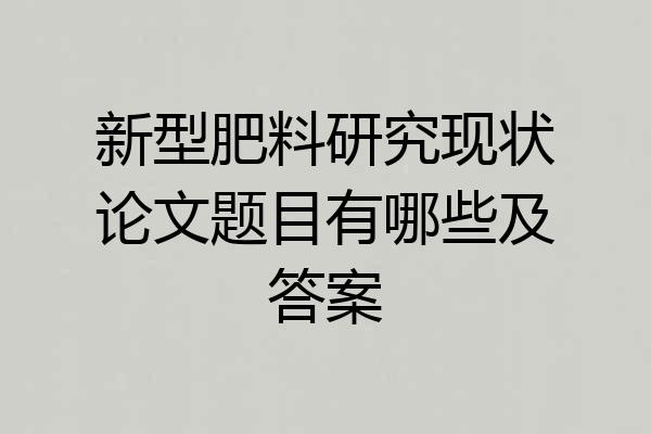 新型肥料研究现状论文题目有哪些及答案