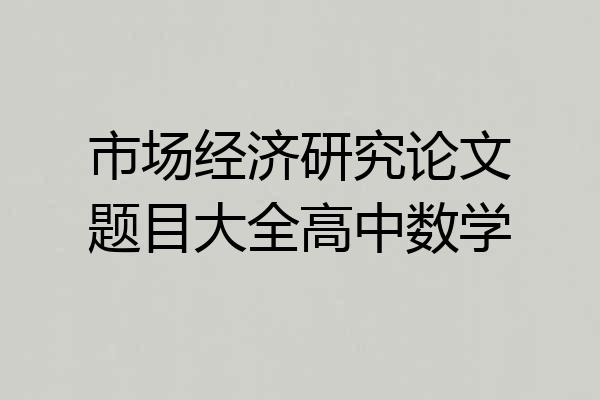 市场经济研究论文题目大全高中数学