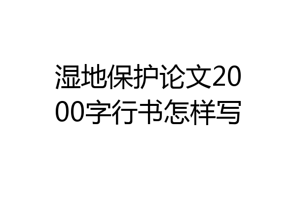 湿地保护论文2000字行书怎样写