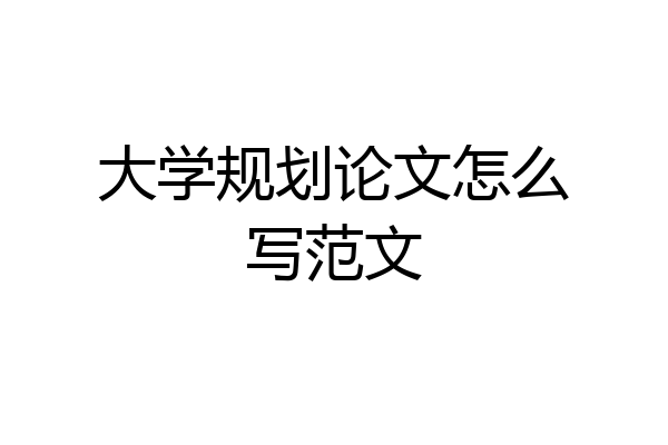 大学规划论文怎么写范文