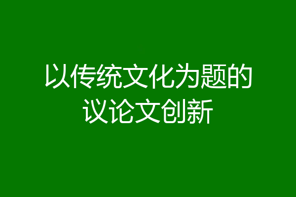 以传统文化为题的议论文创新