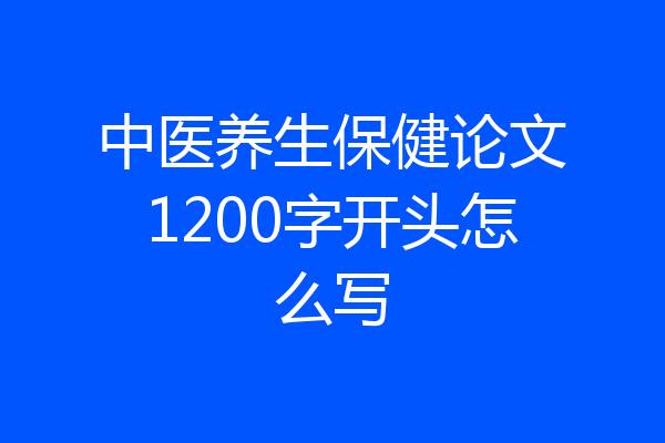 中医养生保健论文1200字开头怎么写