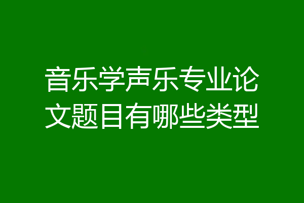 音乐学声乐专业论文题目有哪些类型
