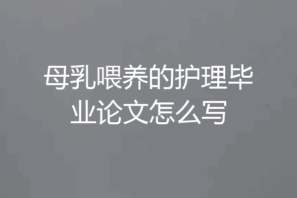 母乳喂养的护理毕业论文怎么写