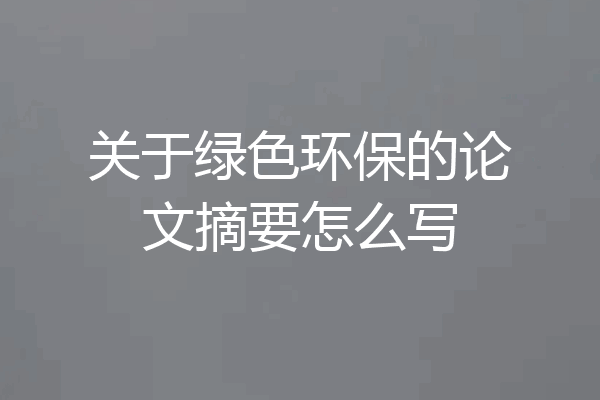 关于绿色环保的论文摘要怎么写