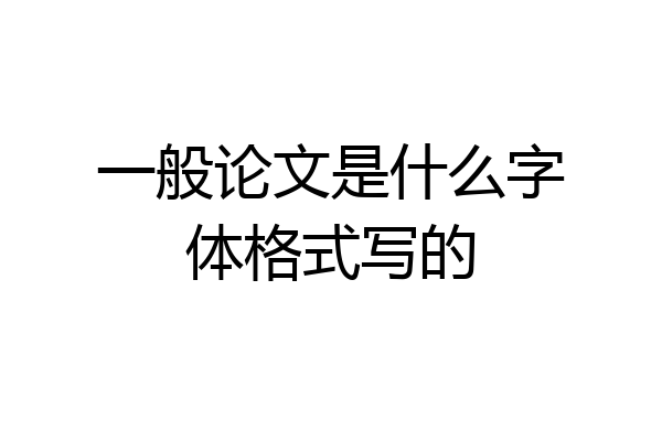一般论文是什么字体格式写的