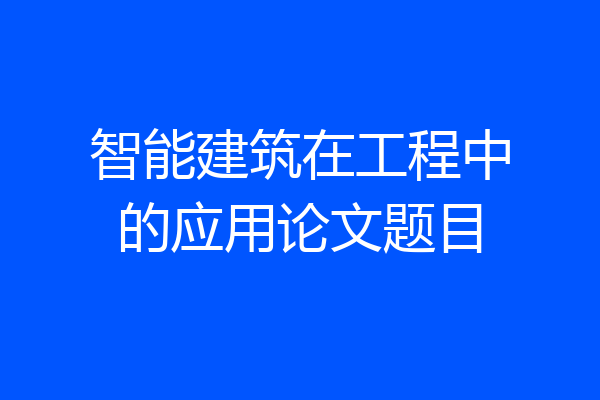 智能建筑在工程中的应用论文题目