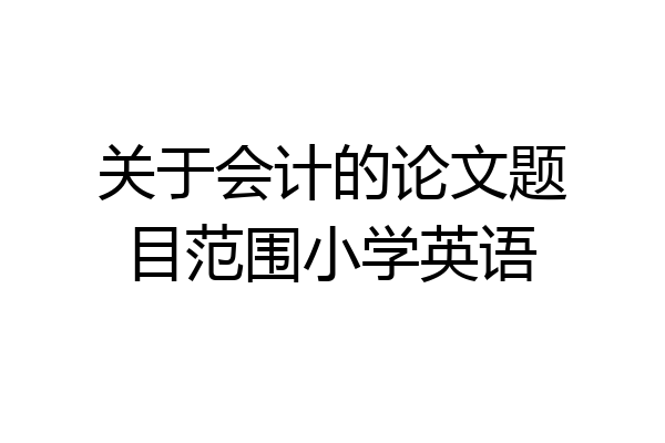 关于会计的论文题目范围小学英语