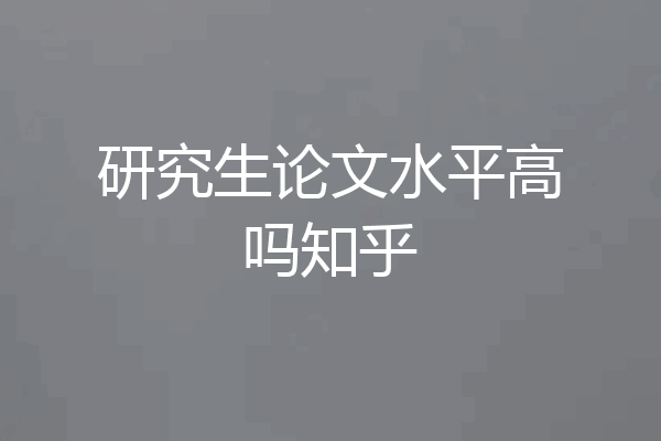 研究生论文水平高吗知乎