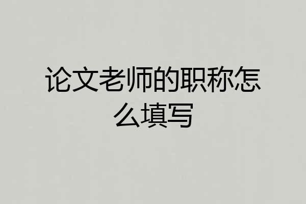 论文老师的职称怎么填写