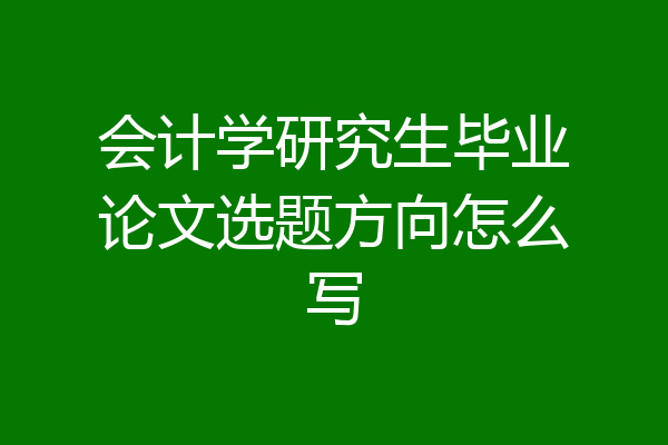 会计学研究生毕业论文选题方向怎么写