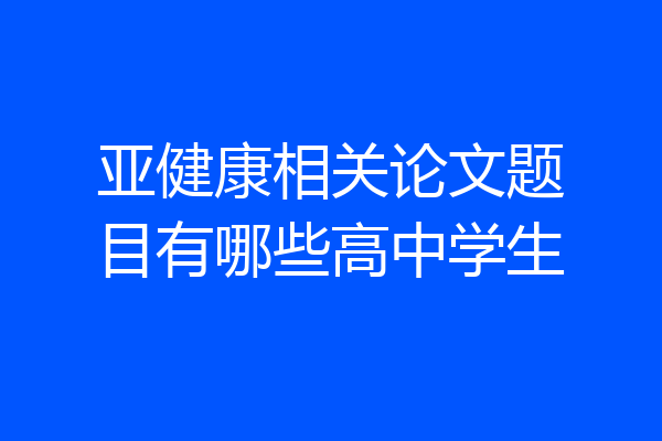 亚健康相关论文题目有哪些高中学生