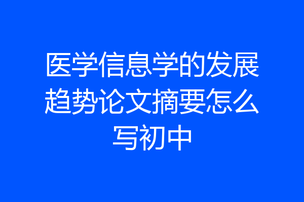 医学信息学的发展趋势论文摘要怎么写初中