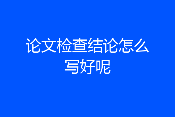 论文检查结论怎么写好呢