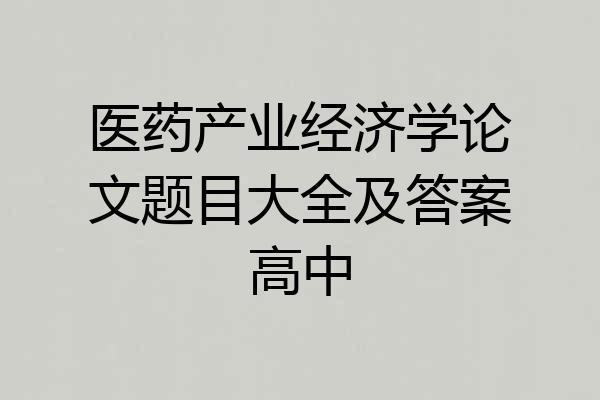 医药产业经济学论文题目大全及答案高中