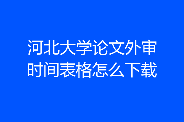 河北大学论文外审时间表格怎么下载