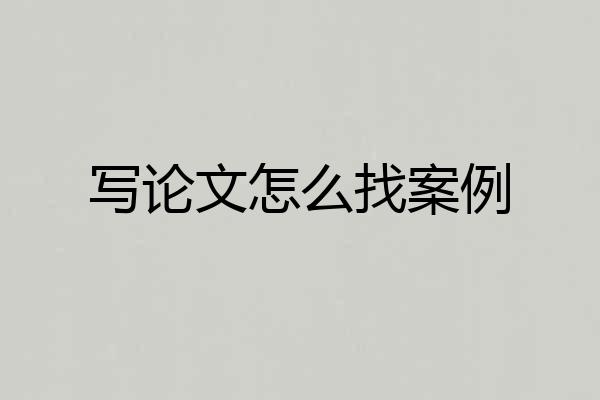 写论文怎么找案例