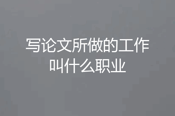 写论文所做的工作叫什么职业