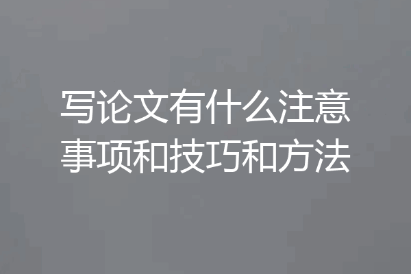写论文有什么注意事项和技巧和方法
