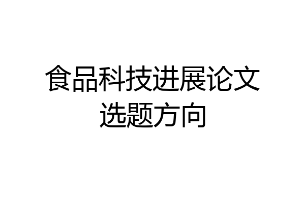 食品科技进展论文选题方向