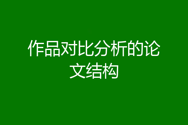 作品对比分析的论文结构