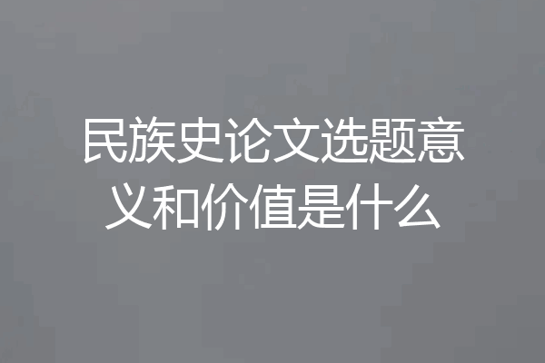 民族史论文选题意义和价值是什么