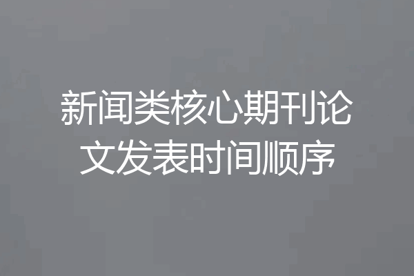 新闻类核心期刊论文发表时间顺序