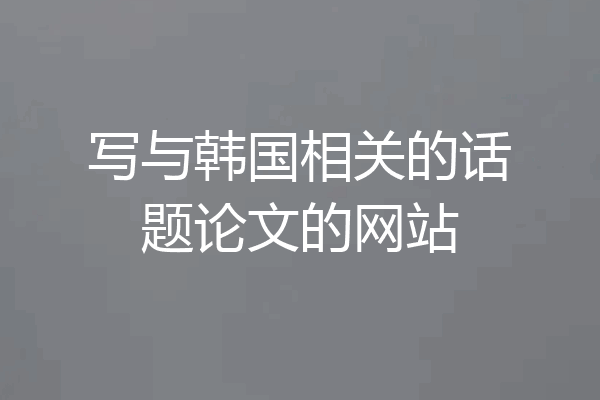 写与韩国相关的话题论文的网站