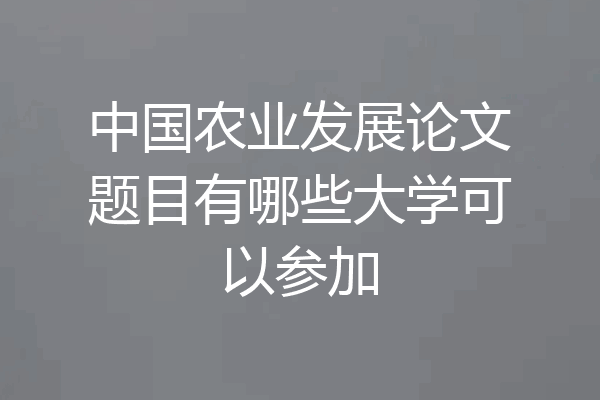 中国农业发展论文题目有哪些大学可以参加