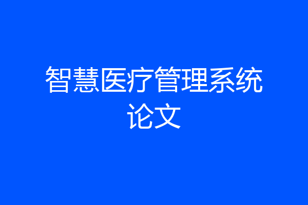 智慧医疗管理系统论文