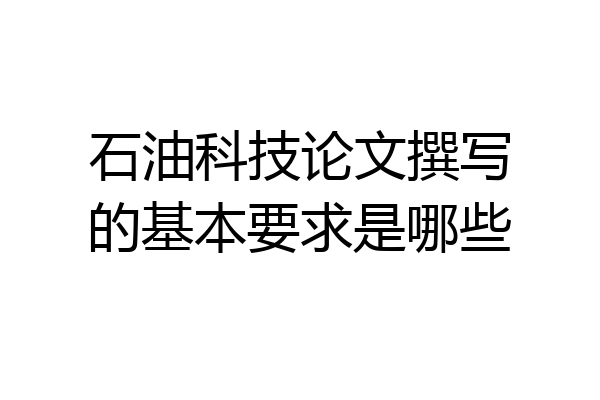 石油科技论文撰写的基本要求是哪些