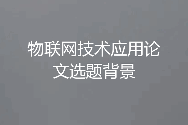 物联网技术应用论文选题背景