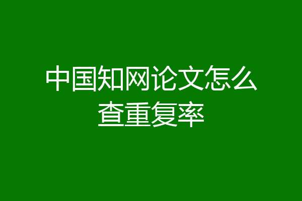 中国知网论文怎么查重复率