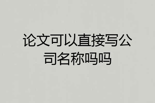 论文可以直接写公司名称吗吗