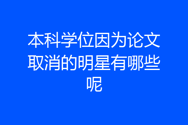 本科学位因为论文取消的明星有哪些呢