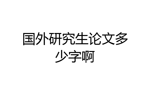 国外研究生论文多少字啊